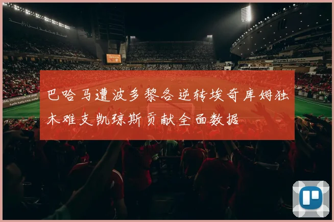 巴哈马遭波多黎各逆转埃奇库姆独木难支凯琼斯贡献全面数据