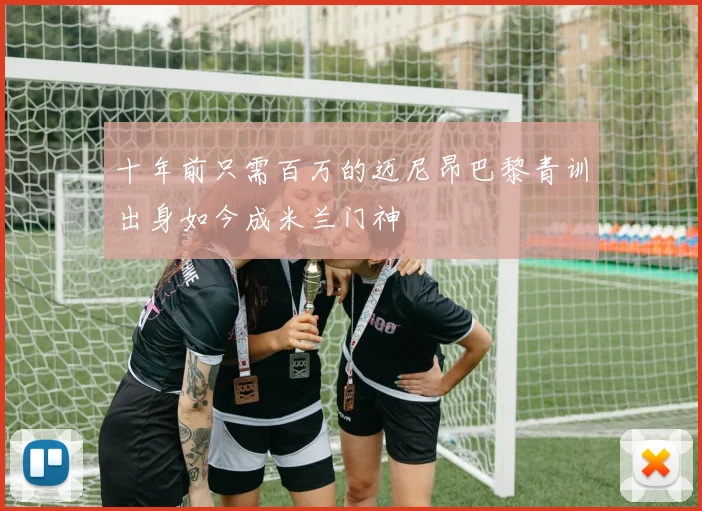 十年前只需百万的迈尼昂巴黎青训出身如今成米兰门神
