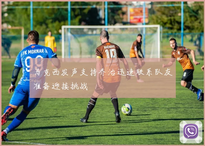 马克西发声支持乔治迅速联系队友准备迎接挑战