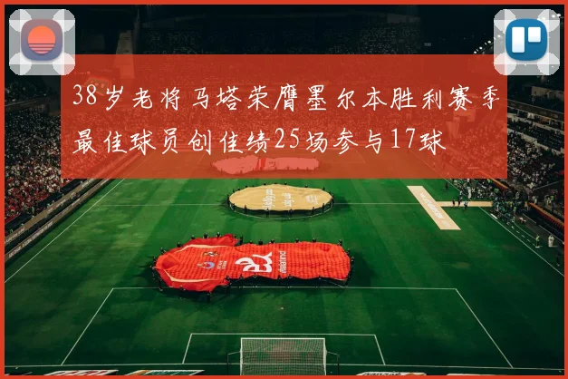 38岁老将马塔荣膺墨尔本胜利赛季最佳球员创佳绩25场参与17球