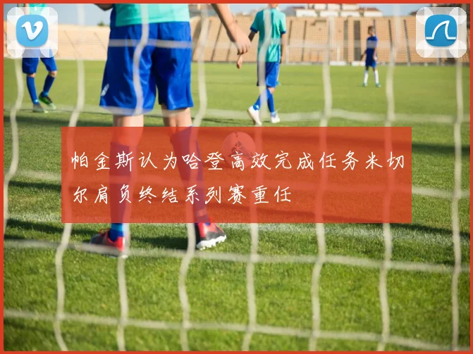 帕金斯认为哈登高效完成任务米切尔肩负终结系列赛重任